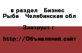  в раздел : Бизнес » Рыба . Челябинская обл.,Златоуст г.